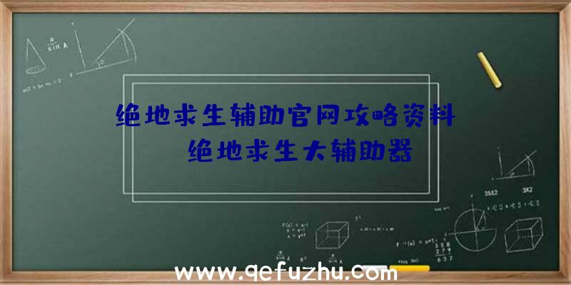 「绝地求生辅助官网攻略资料」|qq绝地求生大辅助器